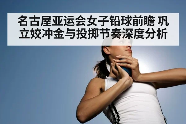 名古屋亚运会女子铅球前瞻 巩立姣冲金与投掷节奏深度分析 | kaiyun