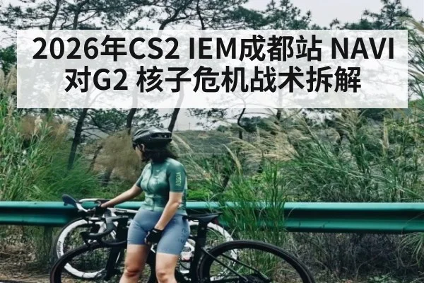 2026年CS2 IEM成都站 NAVI对G2 核子危机战术拆解 | kaiyun