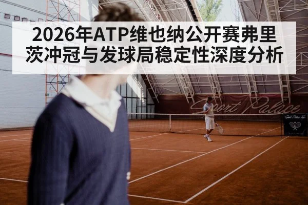 2026年ATP维也纳公开赛弗里茨冲冠与发球局稳定性深度分析
