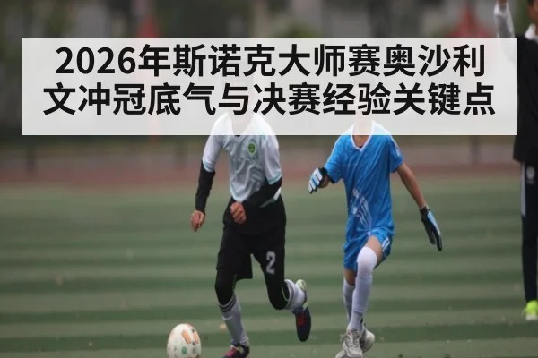 2026年斯诺克大师赛奥沙利文冲冠底气与决赛经验关键点