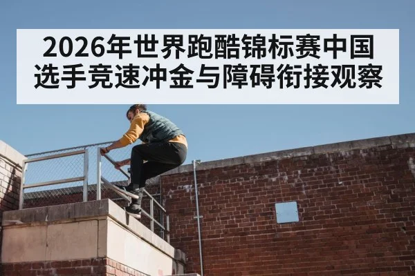 2026年世界跑酷锦标赛中国选手竞速冲金与障碍衔接观察 | kaiyun